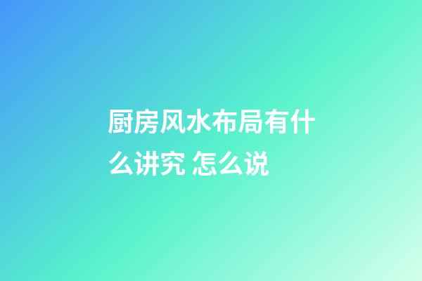 厨房风水布局有什么讲究 怎么说